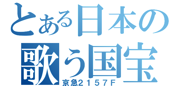 とある日本の歌う国宝（京急２１５７Ｆ）