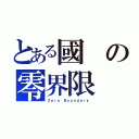 とある國の零界限（Ｚｅｒｏ Ｂｏｕｎｄａｒｙ）