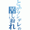 とあるツンデレの苦し紛れ（べっ、別にっ・・・！）