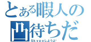 とある暇人の凸待ちだー（Ｓｋｙｐｅしようよ）