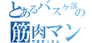 とあるバスケ部の筋肉マン（やまきっさん）