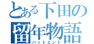 とある下田の留年物語（バットエンド）