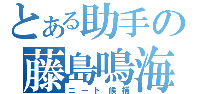 とある助手の藤島鳴海（ニート候補）