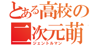 とある高校の二次元萌（ジェントルマン）