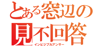 とある窓辺の見不回答（インビジブルアンサー）