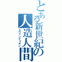 とある新世紀の人造人間（エヴァンゲリオン）