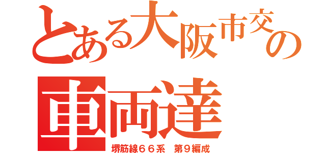 とある大阪市交の車両達（堺筋線６６系 第９編成）