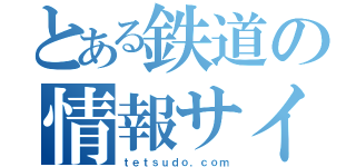 とある鉄道の情報サイト（ｔｅｔｓｕｄｏ．ｃｏｍ）