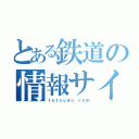 とある鉄道の情報サイト（ｔｅｔｓｕｄｏ．ｃｏｍ）