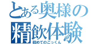 とある奥様の精飲体験（初めてのごっくん）