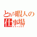 とある暇人の仕事場（２ちゃんねる）