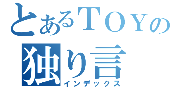 とあるＴＯＹの独り言（インデックス）