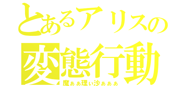 とあるアリスの変態行動（魔ぁぁ理ぃ沙ぁぁぁ）