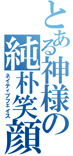 とある神様の純朴笑顔（ネイティブフェイス）