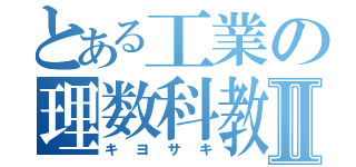 とある工業の理数科教師Ⅱ（キヨサキ）