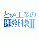 とある工業の理数科教師Ⅱ（キヨサキ）