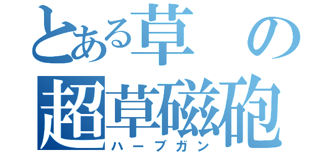 とある草の超草磁砲（ハーブガン）