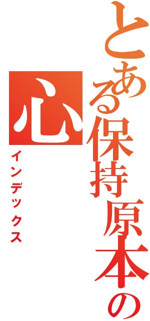 とある保持原本の心（インデックス）