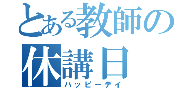 とある教師の休講日（ハッピーデイ）