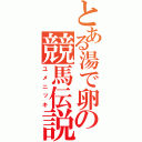 とある湯で卵の競馬伝説（ユメニッキ）