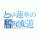 とある蓮華の語尾変遊（ゴビカエアソビ）