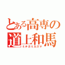 とある高専の道上和馬（ミチガミカズマ）