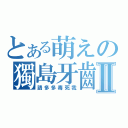 とある萌えの獨島牙齒Ⅱ（請多多毒死我）