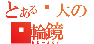 とある强大の內輪鏡（ｈｋ－ａｃｇ）