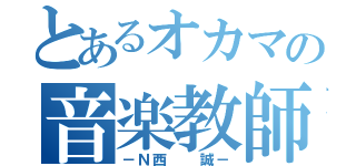 とあるオカマの音楽教師（－Ｎ西  誠－）