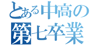 とある中高の第七卒業生（）