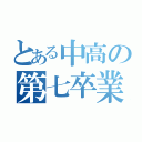 とある中高の第七卒業生（）