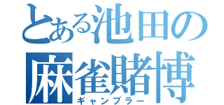 とある池田の麻雀賭博（ギャンブラー）