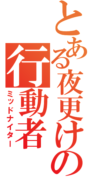 とある夜更けの行動者（ミッドナイター）