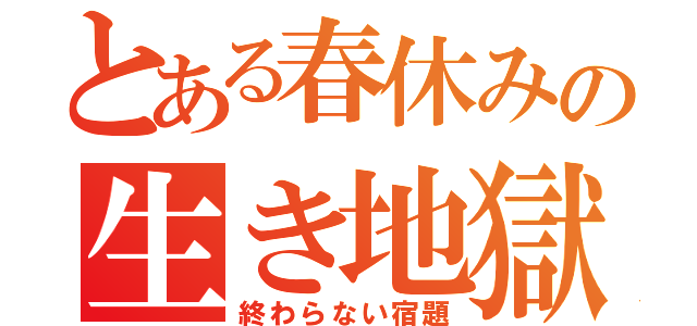 とある春休みの生き地獄（終わらない宿題）