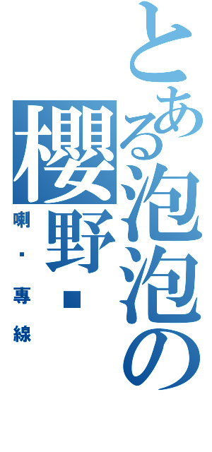 とある泡泡の櫻野姬（喇雞專線）