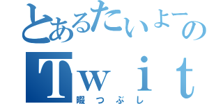 とあるたいよーのＴｗｉｔｔｅｒ（暇つぶし）