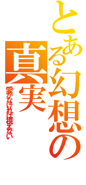 とある幻想の真実（愛がなければ視えない）