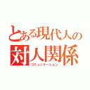 とある現代人の対人関係（コミュニケーション）