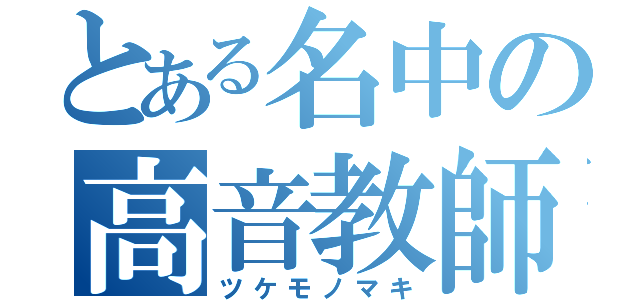 とある名中の高音教師（ツケモノマキ）