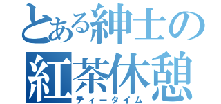 とある紳士の紅茶休憩（ティータイム）