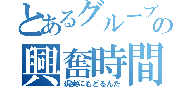 とあるグループの興奮時間（現実にもどるんだ）