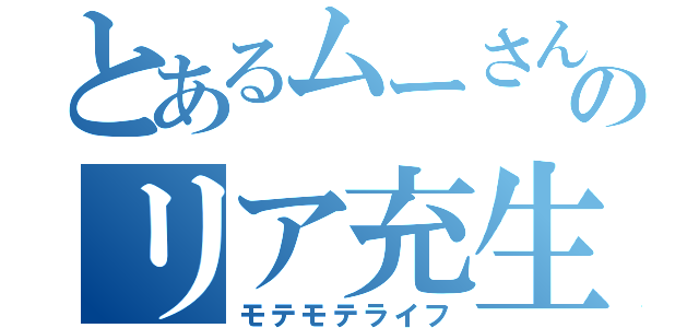 とあるムーさんのリア充生活（モテモテライフ）