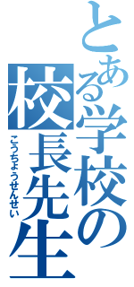 とある学校の校長先生（こうちょうせんせい）