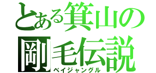 とある箕山の剛毛伝説（ベイジャングル）