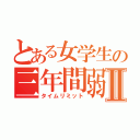 とある女学生の三年間弱Ⅱ（タイムリミット）