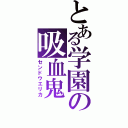 とある学園の吸血鬼（センドウエリカ）