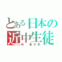 とある日本の近中生徒（林 真太郎）