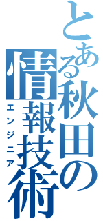 とある秋田の情報技術者（エンジニア）