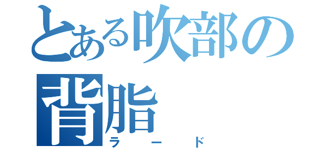 とある吹部の背脂（ラード）