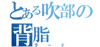 とある吹部の背脂（ラード）